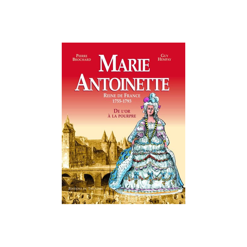 Marie Antoinette, Reine de France 1755-1793 - De l'or à la pourpre